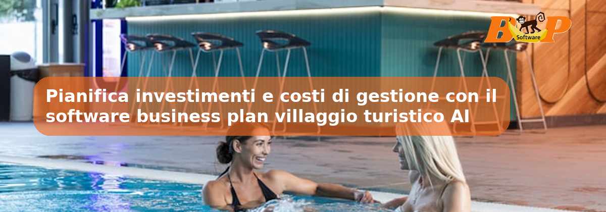 Pianifica investimenti e costi di gestione con il software business plan villaggio turistico AI